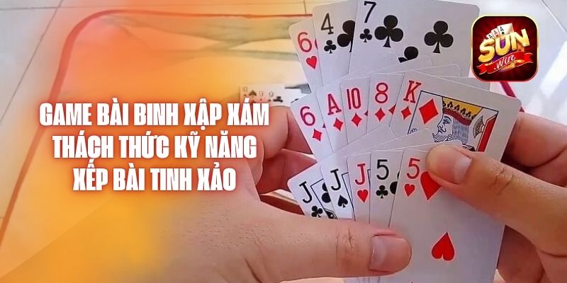 Game Bài Binh Xập Xám – Thách Thức Kỹ Năng Xếp Bài Tinh Xảo