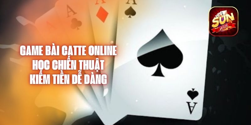 Game Bài Catte Online – Học Chiến Thuật, Kiếm Tiền Dễ Dàng